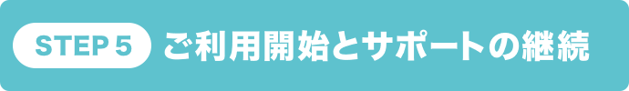 STEP5 ご利用開始とサポートの継続